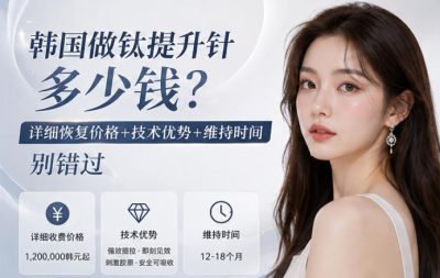 韩国做钛提升针多少钱？详细收费价格+技术优势+维持时间别错过