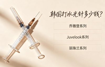 韩国打水光针多少钱?水光针排名前三的乔雅登/Juvelook/丽珠兰具体系列价格分享