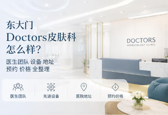东大门Doctors皮肤科怎么样?医生团队设备地址预约价格全整理
