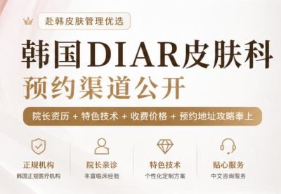 韩国DIAR皮肤科预约渠道公开：院长资历+特色技术+收费价格+预约地址攻略奉上