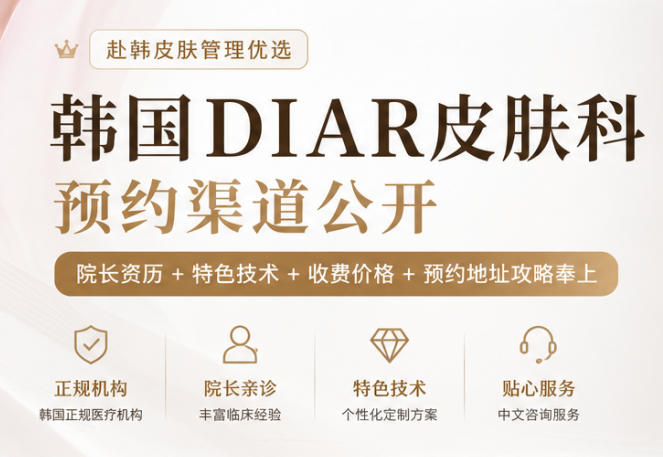 韩国DIAR皮肤科预约渠道公开：院长资历+特色技术+收费价格+预约地址攻略奉上