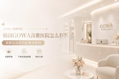 韩国GOWA高雅医院怎么样？瑞草区出名的轻奢皮肤科性价比高预约方便