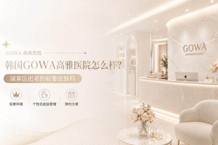 韩国GOWA高雅医院怎么样？瑞草区出名的轻奢皮肤科性价比高预约方便