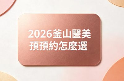 2026釜山醫美預約怎麼選？With、Barog、金陽濟、SHE’S、VS Line西面海雲台5家解析