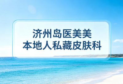 济州岛医美本地人私藏皮肤科：2026价格+预约+中文服务全攻略