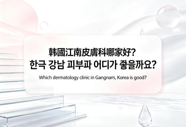 韩国江南皮肤科哪家好？2026年11家热门皮肤科深度测评，附玻尿酸胶原蛋白轮廓提升价格